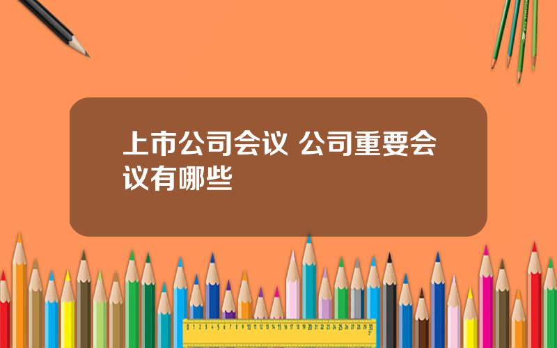 上市公司会议 公司重要会议有哪些